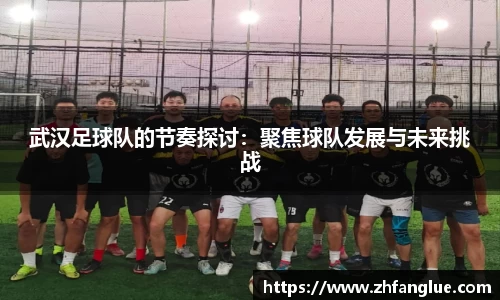 武汉足球队的节奏探讨：聚焦球队发展与未来挑战