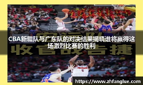 CBA新疆队与广东队的对决结果揭晓谁将赢得这场激烈比赛的胜利