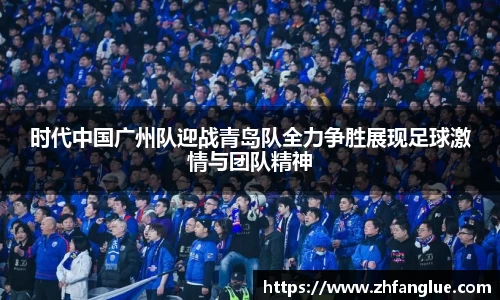 时代中国广州队迎战青岛队全力争胜展现足球激情与团队精神