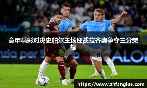 意甲精彩对决史帕尔主场迎战拉齐奥争夺三分荣耀