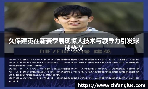 久保建英在新赛季展现惊人技术与领导力引发球迷热议