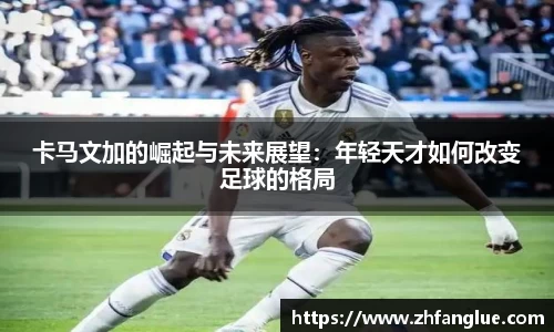 卡马文加的崛起与未来展望：年轻天才如何改变足球的格局