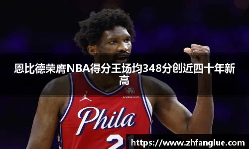 恩比德荣膺NBA得分王场均348分创近四十年新高