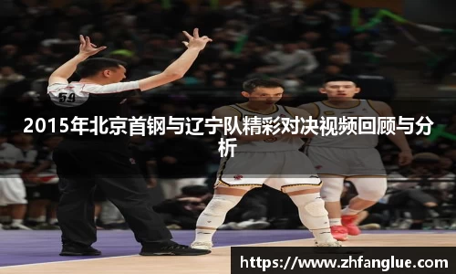 2015年北京首钢与辽宁队精彩对决视频回顾与分析
