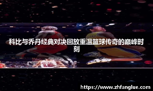 科比与乔丹经典对决回放重温篮球传奇的巅峰时刻