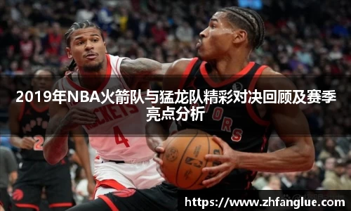 2019年NBA火箭队与猛龙队精彩对决回顾及赛季亮点分析