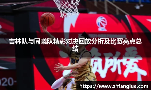 吉林队与同曦队精彩对决回放分析及比赛亮点总结