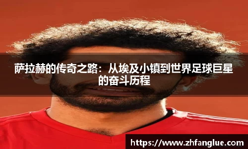 萨拉赫的传奇之路：从埃及小镇到世界足球巨星的奋斗历程