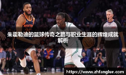 朱霍勒迪的篮球传奇之路与职业生涯的辉煌成就解析