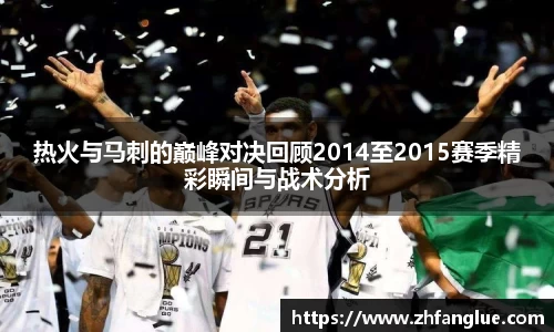 热火与马刺的巅峰对决回顾2014至2015赛季精彩瞬间与战术分析