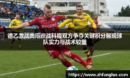 德乙激战奥厄迎战科隆双方争夺关键积分展现球队实力与战术较量