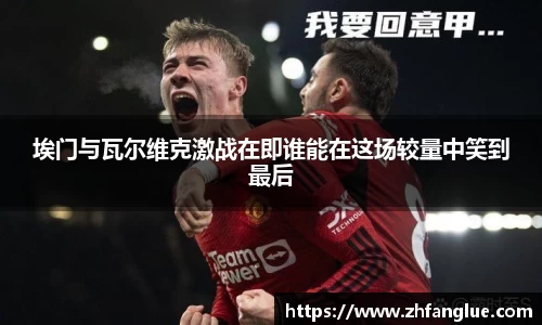埃门与瓦尔维克激战在即谁能在这场较量中笑到最后