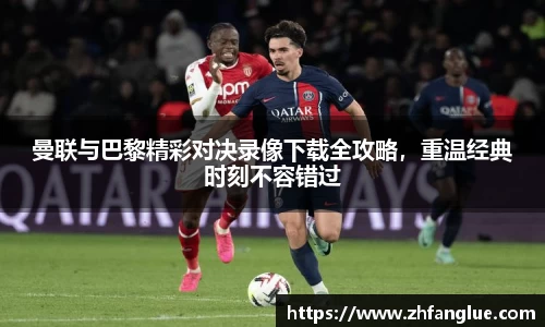 曼联与巴黎精彩对决录像下载全攻略，重温经典时刻不容错过