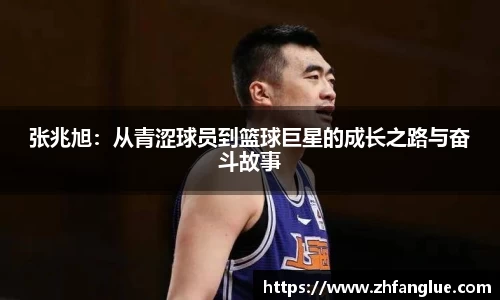 张兆旭：从青涩球员到篮球巨星的成长之路与奋斗故事