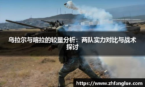 乌拉尔与喀拉的较量分析：两队实力对比与战术探讨