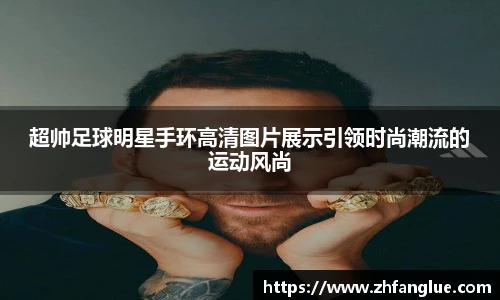超帅足球明星手环高清图片展示引领时尚潮流的运动风尚