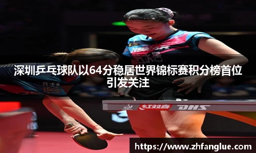 深圳乒乓球队以64分稳居世界锦标赛积分榜首位引发关注