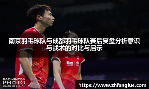 南京羽毛球队与成都羽毛球队赛后复盘分析意识与战术的对比与启示