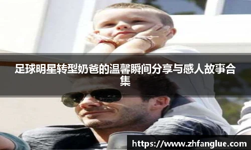 足球明星转型奶爸的温馨瞬间分享与感人故事合集